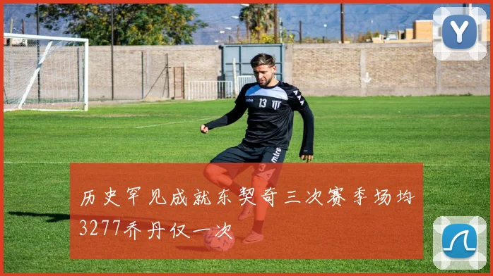 历史罕见成就东契奇三次赛季场均3277乔丹仅一次