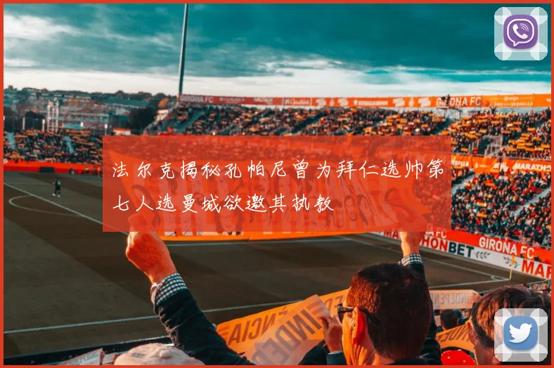 法尔克揭秘孔帕尼曾为拜仁选帅第七人选曼城欲邀其执教