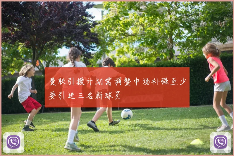 曼联引援计划需调整中场补强至少要引进三名新球员