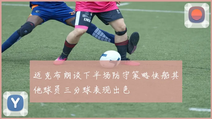 迈克布朗谈下半场防守策略快船其他球员三分球表现出色