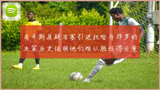 考辛斯质疑活塞引进托哈与邓罗的决策历史证明他们难以胜任得分重任