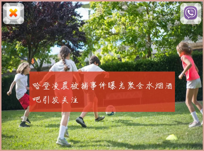 哈登凌晨被捕事件曝光聚会水烟酒吧引发关注