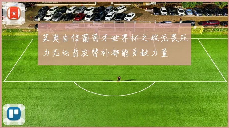 莱奥自信葡萄牙世界杯之旅无畏压力无论首发替补都能贡献力量